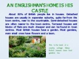 AN ENGLISHMAN’S HOME IS HIS CASTLE. About 80% of British people live in houses. Detached houses are usually in expensive suburbs, quite far from the town centre, near to the countryside. Semi-detached houses are often nearer to the town centre. Terraced houses and blocks of flats are much cheaper an