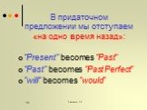 В придаточном предложении мы отступаем «на одно время назад»: “Present” becomes “Past” “Past” becomes “Past Perfect” “will” becomes “would”