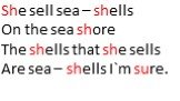 She sell sea – shells On the sea shore The shells that she sells Are sea – shells I`m sure.
