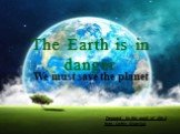 The Earth is in danger We must save the planet. Prepared by the pupil of 8th-A form Serhiy Marchuk