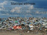 Municipal solid waste. Municipal solid waste (MSW), commonly known as trash or garbage in the United States and as refuse or rubbish in Britain, is a waste type consisting of everyday items that are discarded by the public. "Garbage" can also refer specifically to food waste, as in a garba