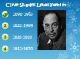 Clive Staples Lewis lived in 1898-1963 1832-1989 1835-1910 1812-1870