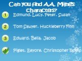 Can you find A.A. Milne’s characters? Edmund, Lucy, Peter, Susan Tom Sawyer, Huckleberry Finn Edward, Bella, Jacob. Piglet, Eeyore, Christopher Robin
