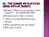 EX.: This summer we plan to go hiking with my parents. Вопрос “What are you going to do in summer” – НЕ ЗАСЧИТАЕТСЯ!!! Вопросы могут быть такими: -Where are you planning to go hiking? What equipment do you need? Will it be in July?