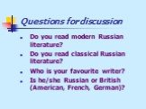 Questions for discussion. Do you read modern Russian literature? Do you read classical Russian literature? Who is your favourite writer? Is he/she Russian or British (American, French, German)?