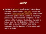 Luther. Luther is a British psychological crime drama television series starring Idris Elba as the title character Detective Chief Inspector John Luther. A dedicated police officer, Luther is obsessive, possessed, and sometimes dangerous in the violence of his fixations. But Luther has paid a heavy 
