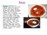Soup: Borshch (borshch) is a vegetable soup made out of beets, cabbage, potatoes, tomatoes, carrots, onions, garlic, dill. There are about 30 varieties of Ukrainian borscht soup, and the dish often includes meat. In Ukrainian cuisine, it can be a vegetable soup or based on either chicken or other me