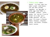 Sorrel soup (Green borsch) - is a soup made from water or broth, sorrel leaves, and salt. Other possible ingredients are egg yolks or whole eggs (hard boiled or scrambled), potatoes, carrots, parsley root, and rice. It can be served hot or cold, and is usually garnished with sour cream. It is known 
