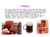 Kvass. The main Ukrainian drinks for a long time were meads, kvass, beer, grape wine, gorilka (vodka) and various liqueurs. Kvass - the most popular drink that is good thirst quencher, contains vitamins B1 and E the set of enzymes and quite easy to cook. Usually kvass required grain crackers and kva
