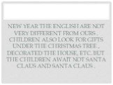 New year the English are not very different from ours . Children also look for gifts under the Christmas tree , decorated the house, etc. But the children await not Santa Claus and Santa Claus .