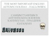 The most important English autumn holiday – Halloween Самым главным в английских осенних каникулах - праздник Хэллоуин