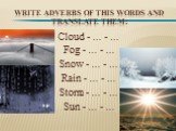 Write adverbs of this words and translate them: Cloud - … - … Fog - … - … Snow - … - … Rain - … - … Storm - … - … Sun - … - …
