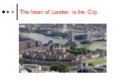 The heart of London is the City