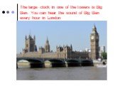 The large clock in one of the towers is Big Ben. You can hear the sound of Big Ben every hour in London