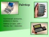 Palmtop. Портативный компьютер, размером в ладонь. Palmtop (от англ. palm – ладонь, top – вершина)