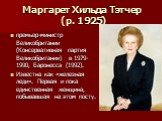 Маргарет Хильда Тэтчер (р. 1925). премьер-министр Великобритании (Консервативная партия Великобритании) в 1979-1990, Баронесса (1992). Известна как «железная леди». Первая и пока единственная женщина, побывавшая на этом посту.