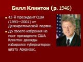 Билл Клинтон (р. 1946). 42-й Президент США (1993—2001) от Демократической партии. До своего избрания на пост президента США Клинтон дважды избирался губернатором штата Арканзас.