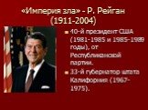 «Империя зла» - Р. Рейган (1911-2004). 40-й президент США (1981-1985 и 1985-1989 годы), от Республиканской партии. 33-й губернатор штата Калифорния (1967-1975).