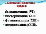 Монашеские братства – ордена: бенедиктинцы (VI); цистерцианцы (XI); францисканцы (XIII); доминиканцы (XIII).