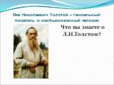 Лев Николаевич Толстой – гениальный писатель и необыкновенный человек. Что вы знаете о Л.Н.Толстом?