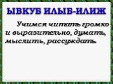 ЫВКУБ ИЛЫБ-ИЛИЖ. Учимся читать громко и выразительно, думать, мыслить, рассуждать.