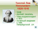 Толстой Лев Николаевич 1828-1910. граф русский писатель член-корреспондент с 1873 почётный академик с 1900 Петербургской АН
