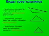 Виды треугольников. Треугольники, у которых все стороны разной длины, называются разносторонними треугольниками. Треугольники, у которых равны две стороны, называются равнобедренными. Треугольники, у которых равны все три стороны, называются равносторонними.