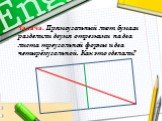 Задача. Прямоугольный лист бумаги разделили двумя отрезками на два листа треугольной формы и два четырёхугольной. Как это сделали?