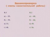 Взаимопроверка ( ответы самостоятельной работы). В.1 а) – 25; б) – 39; в) 11; г) 48. В.2 а) – 48; б) – 46; в) 49; г) 16.