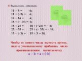 11 − 5 = 11 + (−5) = 18 − 14 = 18 + (− 14) = 18 − 24 = 25 − 35 = 15 − (−3) =. 6; 6; 4; 4; 18 + (−24) = − 6; 25 + (− 35) = − 10; 15 + 3 = 18. a − b = a + (−b). Чтобы из одного числа вычесть другое, надо к уменьшаемому прибавить число противоположное вычитаемому.