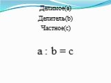Делимое(a) Делитель(b) Частное(c) a : b = c