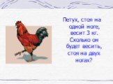 Петух, стоя на одной ноге, весит 3 кг. Сколько он будет весить, стоя на двух ногах?