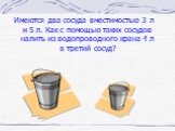 Имеются два сосуда вместимостью 3 л и 5 л. Как с помощью таких сосудов налить из водопроводного крана 4 л в третий сосуд?