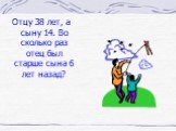 Отцу 38 лет, а сыну 14. Во сколько раз отец был старше сына 6 лет назад?
