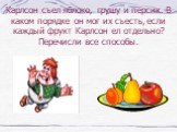 Карлсон съел яблоко, грушу и персик. В каком порядке он мог их съесть, если каждый фрукт Карлсон ел отдельно? Перечисли все способы.