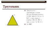 Треугольник. Треугольник - простейшая плоская фигура. Которая состоит из трех вершин (точки А, В, С ), трех сторон ( отрезки АВ, АС, ВС) и трех углов ( ۦ А ,ۦ В, ۦ С ) ∆ АВС. В А С