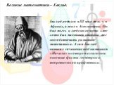 Великие математики – Евклид. Евклид родился в III веке до н. э. в Афинах, а жил в Александрии. Он был мягок и любезен со всеми кто хотя бы в малейшей степени мог способствовать развитию математики. А сам Евклид написал сочинение под названием «Начала» в котором излагались основные факты геометрии и 