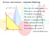 Великие математики – открытия Пифагора. a2+b2=с2 B C A. Если дан нам треугольник И при том с прямым углом, То квадрат гипотенузы Мы всегда легко найдём. Катеты в квадрат возводим, Сумму степеней находим, И таким простым путем К результату мы придём. (Теорема Пифагора.). a c b