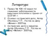 Литература: Приказ № 408 «О мерах по снижению заболеваемости вирусным гепатитом в стране» от 12.07.89 г. Основы сестринского дела. Автор Обуховец Т.П. , Ростов на Дону «Феникс» 2007год. Сестринское дело в хирургии. Автор Обуховец Т.П. , Ростов на Дону «Феникс» 2007год.