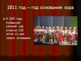 1811 год – год основания хора. В 2007 году Кубанский казачий хор отметил 195-летие со дня своего основания