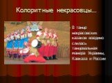 Колоритные некрасовцы…. В танце некрасовских казаков воедино слилась танцевальная манера Украины, Кавказа и России