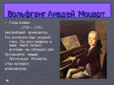 Вольфганг Амадей Моцарт. Годы жизни 1756 – 1791 Австрийский композитор Его учителем был родной отец. Он смог развить в сыне такой талант, которым не обладал сам. Послушайте музыку Леопольда Моцарта, отца великого композитора.