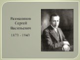 Рахманинов Сергей Васильевич. 1873 - 1943