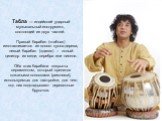Табла — индийский ударный музыкальный инструмент, состоящий из двух частей. Правый барабан («табла») изготавливается из полого куска дерева, левый барабан («дагга») – полый цилиндр из меди, серебра или никеля. Оба этих барабана покрыты пергаментом, который крепится кожаными полосками (ремнями), испо