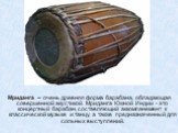 Мриданга – очень древняя форма барабана, обладающая совершенной акустикой. Мриданга Южной Индии - это концертный барабан, составляющий аккомпанемент к классической музыке и танцу, а также предназначенный для сольных выступлений.