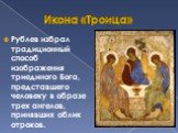 Икона «Троица». Рублев избрал традиционный способ изображения триединoгo Бога, представшего человеку в образе трех ангелов, принявших облик отроков.