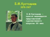 Б.М.Кустодиев 1878-1927. Б.М.Кустодиев — один из выдающихся представителей художественного искусства XX века