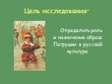 Цель исследования: Определить роль и назначение образа Петрушки в русской культуре