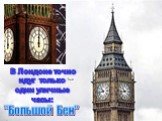 В Лондоне точно идут только одни уличные часы: "Большой Бен"