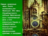 Самые красивые часы были построены во Франции. Это часы Страсбургского собора. Величиной они с трехэтажный дом, у них несколько башен и циферблатов. Корпус покрыт позолотой, деревянными цветами и звездами